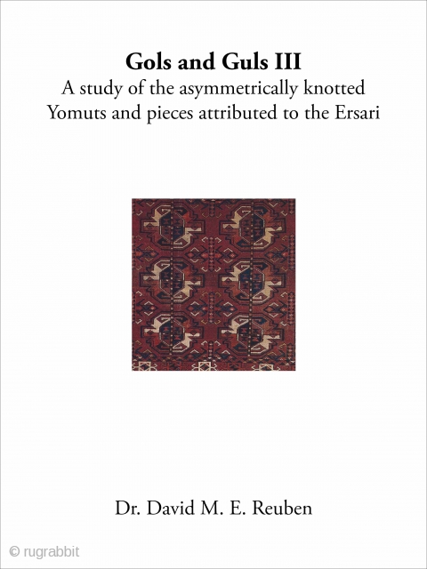 GOLS and GULS III: A study of the Asymmetrically Knotted Yomuts and Pieces Attributed to the Ersari by David M. Reuben. Printed hardback edition. 120 pages. 113 color illustrations. Click: http://www.rugbooks.com/pages/books/BOOKS009413I/david-m-reuben/gols-and-guls-iii-a-study-of-the-asymmetrically-knotted-yomuts-and-pieces-attributed-to-the-ersari
  